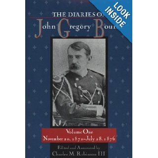 The Diaries of John Gregory Bourke, Volume 1 November 20, 1872, to July 28, 1876 Charles M. Robinson III 9781574411614 Books