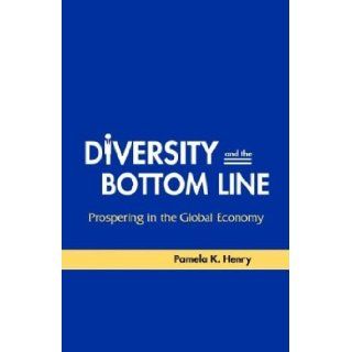 Diversity and the Bottom Line: Prospering in the Global Economy: Pamela K. Henry: 9780974003016: Books