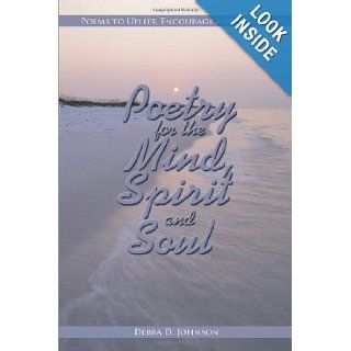 Poetry for the Mind, Spirit and Soul: Poems to Uplift, Encourage and Inspire: Debra D. Johnson: 9781438996653: Books