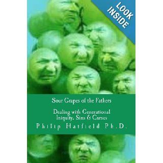 Sour Grapes of the Fathers: Dealing with Generational Iniquity, Sins & Curses: Philip Hatfield Ph.D.: 9781456332426: Books