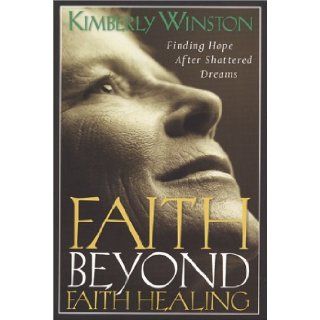 Faith Beyond Faith Healing Finding Hope After Shattered Dreams Kimberly Winston 9781557252999 Books