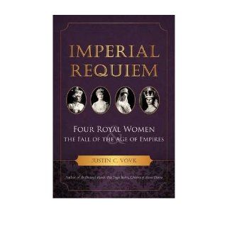 Imperial Requiem: Four Royal Women and the Fall of the Age of Empires (Paperback)   Common: By (author) Justin C Vovk: 0884411919591: Books