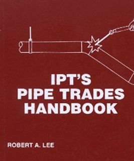 IPT Pipe Trades Handbook: Robert A Lee: 9780920855188: Books