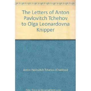 The Letters of Anton Pavlovitch Tchehov to Olga Leonardovna Knipper: Anton Pavlovitch Tchehov (Chekhov), Constance Garnett: Books