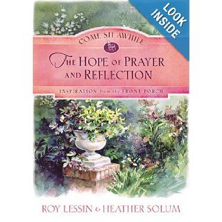 Come Sit Awhile   the Hope of Prayer and Reflection (Come Sit Awhile  Inspiration from the Front Porch): Roy Lessin, Heather Solum: 9781593106546: Books