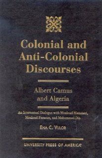 Colonial and Anti Colonial Discourses: Albert Camus and Algeria (An Intertextual Dialogue with Mouloud Mammeri, Mouloud Feraoun, and Mohammed Dib) (9780761818168): Ena C. Vulor: Books