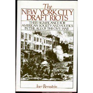 New York City Draft Riots   Their Significance For American Society And Politics In The Age Of The Civil War: Iver Bernstein: Books