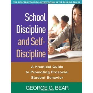 School Discipline and Self Discipline: A Practical Guide to Promoting Prosocial Student Behavior (Guilford Practical Intervention in the Schools) 1st (first) Edition by George G. Bear [2010]: Books