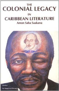 The Colonial Legacy in Caribbean Literature (9780865430600): Amon Saba Saakana: Books