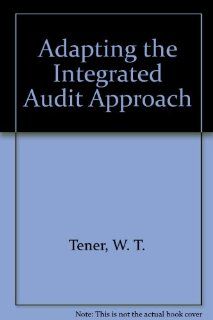 Adapting the Integrated Audit Approach (IIA monograph series) (9780894132735): W. T. Tener: Books