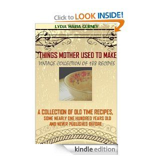 Things Mother Used to Make (188 Quick and Easy Recipes of Vintage Collection)   A Collection of Old Time Recipes (Illustrated pictures and Annotated Tips for Household Hints) eBook: LYDIA MARIA GURNEY, BestZaa: Kindle Store