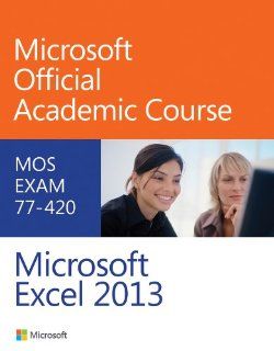 Exam 77 420 Microsoft Excel 2013: Microsoft Official Academic Course: 9780470133088: Books