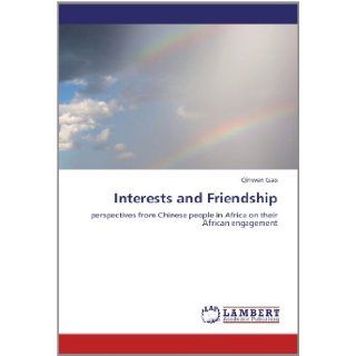 Interests and Friendship perspectives from Chinese people in Africa on their African engagement Qinwen Gao 9783659164866 Books