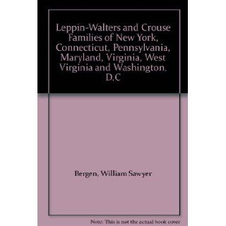 Leppin Walters and Crouse Families of New York, Connecticut, Pennsylvania, Maryland, Virginia, West Virginia and Washington, D.C: William Sawyer Bergen: Books