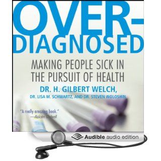 Overdiagnosed: Making People Sick in Pursuit of Health (Audible Audio Edition): Dr. H. Gilbert Welch Lisa M. Schwartz Steven Wolos, Sean Runnette: Books
