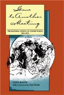 Gone to Another Meeting The National Council of Jewish Women, 1893 1993 (Judaic Studies Series) Faith Rogow, Joan Bronk 9780817306717 Books