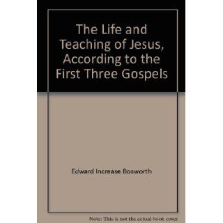 The Life and Teaching of Jesus, According to the First Three Gospels: Edward Increase Bosworth: Books
