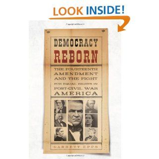 Democracy Reborn: The Fourteenth Amendment and the Fight for Equal Rights in Post Civil War America: Garrett Epps: 9780805071306: Books