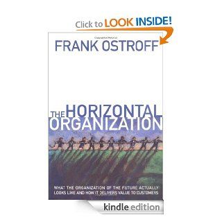 The Horizontal Organization What the Organization of the Future Actually Looks Like and How It Delivers Value to Customers   Kindle edition by Frank Ostroff. Business & Money Kindle eBooks @ .