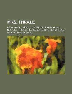 Mrs. Thrale; Afterwards Mrs. Piozzi a Sketch of Her Life and Passages from Her Diaries, Letters & Other Writings Leonard Benton Seeley 9781231185155 Books