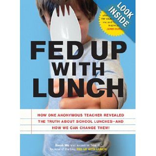 Fed Up with Lunch: The School Lunch Project: How One Anonymous Teacher Revealed the Truth About School Lunches   And How We Can Change Them!: Sarah Wu Also Known as "Mrs. Q" Sarah Wu Also Known as "Mrs. Q": 9781452102283: Books