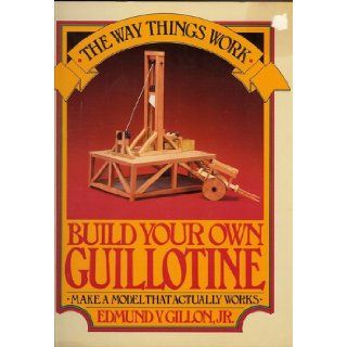 Build Your Own Guillotine: Make A Model That Actually Works.: EDMUND V. GILLON JR.: Books