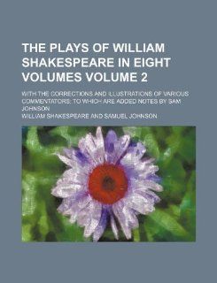 The plays of William Shakespeare in eight volumes Volume 2; with the corrections and illustrations of various commentators to which are added notes by Sam Johnson (9781231212561): William Shakespeare: Books