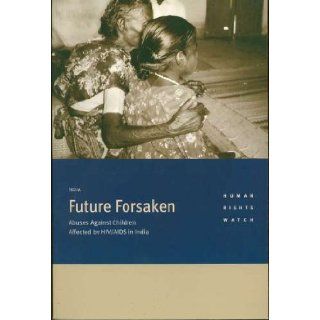 Future Forsaken: Abuses Against Children Affected by HIV/AIDS in India: Human Rights Watch: 9781564323262: Books