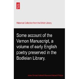 Some account of the Vernon Manuscript, a volume of early English poetry preserved in the Bodleian Library.: James Orchard Halliwell Afterwards Halliwell Phillipps: Books