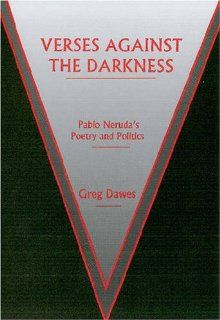 Verses Against the Darkness: Pablo Neruda's Poetry and Politics (9780838756430): Greg Dawes: Books
