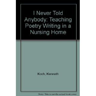 I Never Told Anybody Teaching Poetry Writing in a Nursing Home Kenneth Koch 9780394724997 Books
