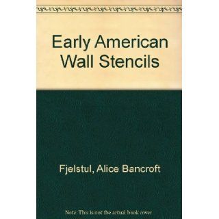 Early American Wall Stencils in Color: Full Size Patterns Traced in New England Homes and Stencils from Early Coverlets, Together with Complete Directions Showing How Anyone Can Use Them with Ease: Alice Bancroft Fjelstul, Patricia Brown Schad, Barbara Mar