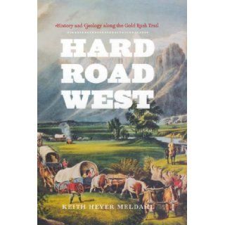 Hard Road West: History and Geology along the Gold Rush Trail (9780226519609): Keith Heyer Meldahl: Books
