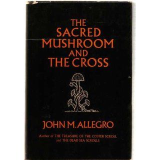 The Sacred Mushroom and the Cross: A Study of the Nature and Origins of Christianity within the Fertility Cults of the Ancient Near East: John Marco Allegro: 9780340128756: Books