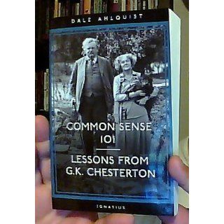 Common Sense 101: Lessons from Chesterton: Dale Ahlquist: 9781586171391: Books