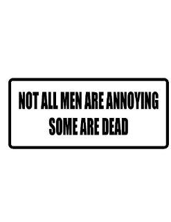 8" wide NOT ALL MEN ARE ANNOYING SOME ARE DEAD. Printed funny saying bumper sticker decal for any smooth surface such as windows bumpers laptops or any smooth surface. 