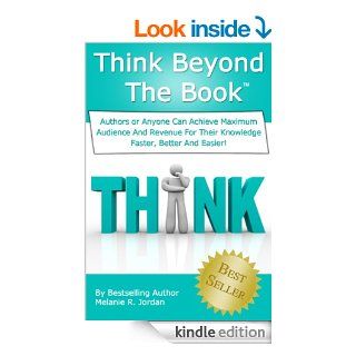 Think Beyond The Book: Authors Or Anyone Can Make More Money By Achieving Maximum Audience And Revenue For Your Knowledge Faster, Better And Easier! eBook: Melanie Jordan: Kindle Store