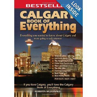 Calgary Book of Everything: Everything You Wanted to Know About Calgary and Were Going to Ask Anyway: Roberta McDonald: 9780973806359: Books