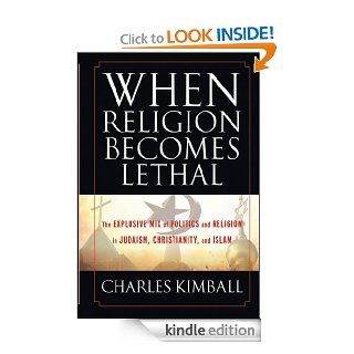 When Religion Becomes Lethal: The Explosive Mix of Politics and Religion in Judaism, Christianity, and Islam eBook: Charles Kimball: Kindle Store