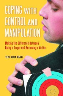 Coping with Control and Manipulation: Making the Difference Between Being a Target and Becoming a Victim (9780313385773): Vera Sonja Maass: Books