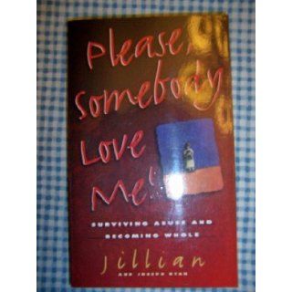 Please, Somebody Love Me Surviving Abuse and Becoming Whole Jillian Ryan, Joseph A. Ryan 9780800786403 Books