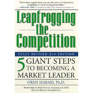 Leapfrogging the Competition, Fully Revised 2nd Edition Five Giant Steps to Becoming a Market Leader Oren Harari Ph.D. 9780761519737 Books