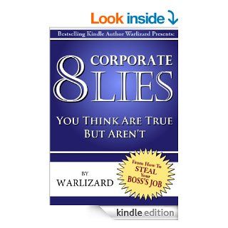 8 Corporate Lies You Probably Think Are True, But Aren't (From How to Steal Your Boss's Job) eBook: Warlizard: Kindle Store
