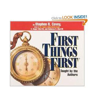 First Things First: Understand Why So Often Our First Things Aren't First: Stephen R. Covey, A. Roger Merrill, Rebecca R. Merrill: Books