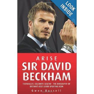 Arise Sir David Beckham: Footballer, Celebrity, Legend   The Biography of Britain's Best Loved Sporting Icon: Gwen Russell: 9781843582984: Books