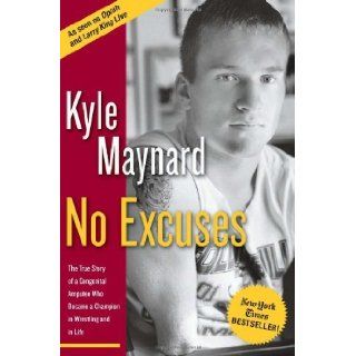 No Excuses: The True Story of a Congenital Amputee Who Became a Champion in Wrestling and in Life [Hardcover] [2005] 1 Ed. Kyle Maynard: Books