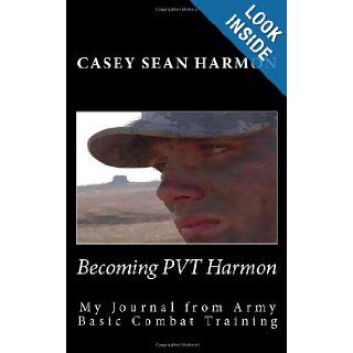 Becoming PVT Harmon My Journal from Army Basic Combat Training Casey Sean Harmon 9781491215838 Books