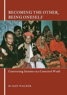 Becoming the Other, Being Oneself: Constructing Identities in a Connected World (9781443823371): Iain Walker: Books
