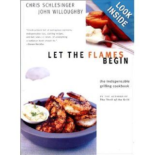 Let the Flames Begin: Tips, Techniques, and Recipes for Real Live Fire Cooking: Chris Schlesinger, John Willoughby: 9780393050875: Books