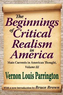The Beginnings of Critical Realism in America: Main Currents in American Thought (9781412851640): Vernon Louis Parrington, Bruce Brown: Books